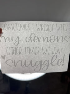 Sometimes I wrestle with my demons other times we just snuggle