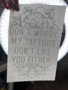 Dont worry my tattoos dont like you either