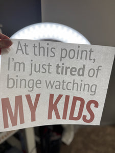 At thos point im tired of binge watching my kids